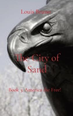 The City of Sand: Book 3: America the Free! - Louis T Bruno - cover