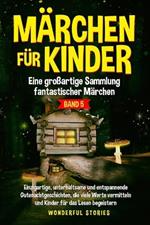 Märchen für Kinder Eine großartige Sammlung fantastischer Märchen. (Band 5): Einzigartige, unterhaltsame und entspannende Gutenachtgeschichten, die viele Werte vermitteln und Kinder für das Lesen begeistern.