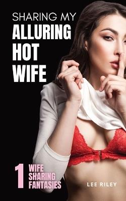 Sharing My Alluring Hot Wife: Wife Sharing Hotwife Erotica Collection - Lee Riley - cover