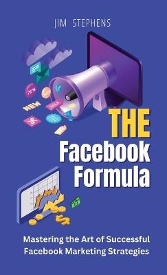 The Facebook Formula: Mastering the Art of Successful Facebook Marketing Strategies - Jim Stephens - cover