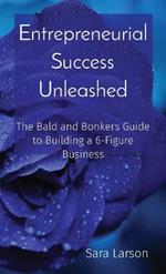 Entrepreneurial Success Unleashed: The Bald and Bonkers Guide to Building a 6-Figure Business