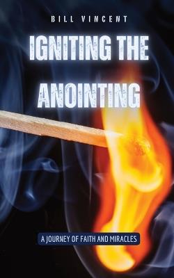 Igniting the Anointing: A Journey of Faith and Miracles - Bill Vincent - cover