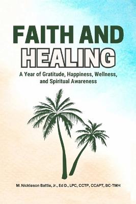 Faith and Healing: A Year of Gratitude, Happiness, Wellness, and Spiritual Awareness - Ed D Battle - cover