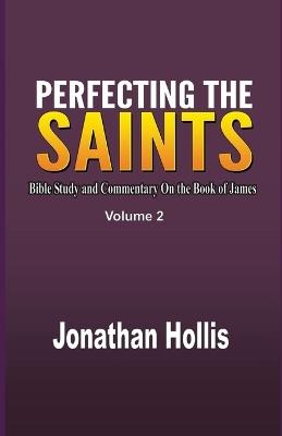 Perfecting the Saints Volume 2: Bible Study and Commentary On the Book of James - Jonathan Hollis - cover