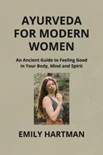 Ayurveda for Modern Women: An Ancient Guide to Feeling Good in Your Body, Mind and Spirit