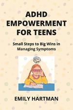 ADHD Empowerment for Teens: Small Steps to Big Wins in Managing Symptoms