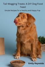 Tail- Wagging Treats: Simple recipes for a healthy and happy pup