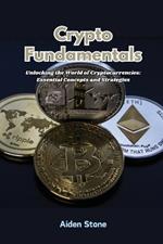 Crypto Fundamentals: Unlocking the world of cryptocurrencies: essential concepts and strategies