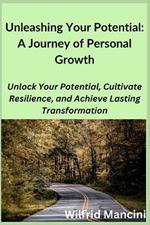 Unleashing Your Potential: Unlock Your Potential, Cultivate Resilience, and Achieve Lasting Transformation