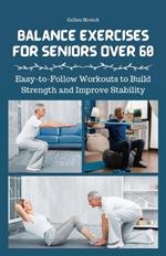 Balance Exercises for Seniors Over 60: Easy-to-Follow Workouts to Build Strength and Improve Stability