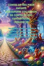 Contes de f?es pour enfants Une superbe collection de contes de f?es fantastiques. (Volume 13): Des histoires uniques, amusantes et relaxantes ? l'heure du coucher qui transmettent de nombreuses valeurs et passionnent les enfants pour la lecture.