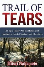 Trail of Tears: An Epic History On the Removal of Seminoles, Creek, Choctaw, and Cherokees