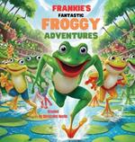 Frankie's Fantastic Froggy Adventures A Joyful Journey Through the Lily Pads