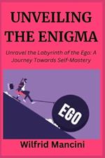 Unveiling the Enigma: Unravel the Labyrinth of the Ego: A Journey Towards Self-Mastery