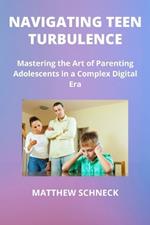 Navigating Teen Turbulence: Mastering the Art of Parenting Adolescents in a Complex Digital Era