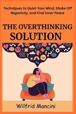 The Overthinking Solution: Techniques to Quiet Your Mind, Shake Off Negativity, and Find Inner Peace