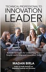 Technical Professional to Innovation Leader: A HOW-TO Guide for Unleashing Your People Leadership and Innovation Skills