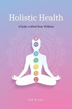 Holistic Health: A Comprehensive Guide to Mind-Body Wellness