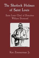 The Sherlock Holmes of Saint Louis: Saint Louis Chief of Detectives William Desmond