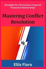 Mastering Conflict Resolution: Strategies for Harmonious Living and Productive Relationships