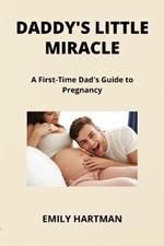 Daddy's Little Miracle: A First-Time Dad's Guide to Pregnancy