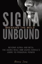 Sigma Unbound: Breaking the Mold: Beyond Alpha and Beta: The Sigma Male and Sigma Female's Guide to Personal Power