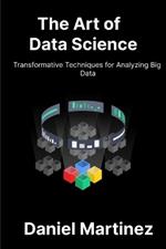 The Art of Data Science: Transformative Techniques for Analyzing Big Data