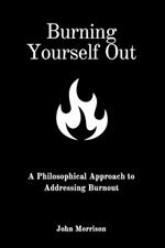 Burning Yourself Out: A Philosophical Approach to Addressing Burnout: A Philosophical Approach