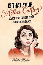 IS THAT YOUR MOTHER CALLING? Advice that Echoes Down Through the Ages