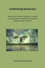 Cultivating Sanctuary: Harmonious Garden Design for Tranquil Outdoor Spaces: A Mindful Approach to Backyard Eden Creation