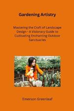 Gardening Artistry: Mastering the Craft of Landscape Design - A Visionary Guide to Cultivating Enchanting Outdoor Sanctuaries