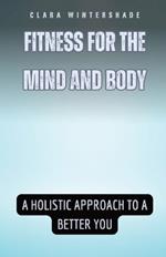 Fitness for the Mind and Body: A Holistic Approach to a Better You