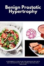 Benign Prostatic Hypertrophy: A Beginner's 3-Step Plan for Managing BPH with and Nutrition, with Sample Recipes and a Meal Plan