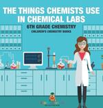 The Things Chemists Use in Chemical Labs 6th Grade Chemistry Children's Chemistry Books