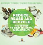 Reduce, Reuse and Recycle: The Secret to Environmental Sustainability: Environment Textbooks Children's Environment Books