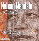 Nelson Mandela: The President Who Spent 27 Years in Prison - Biography for Kids Children's Biography Books