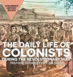 The Daily Life of Colonists during the Revolutionary War - History Stories for Children Children's History Books