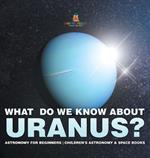 What Do We Know about Uranus? Astronomy for Beginners Children's Astronomy & Space Books