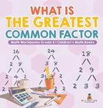 What is the Greatest Common Factor - Math Workbooks Grade 6 Children's Math Books