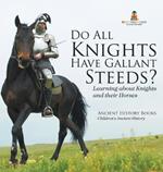 Do All Knights Have Gallant Steeds? Learning about Knights and their Horses - Ancient History Books Children's Ancient History