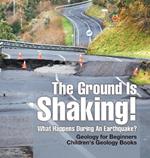 The Ground Is Shaking! What Happens During An Earthquake? Geology for Beginners Children's Geology Books