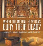 Where Did Ancient Egyptians Bury Their Dead? - History 5th Grade Children's Ancient History