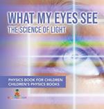 What My Eyes See: The Science of Light - Physics Book for Children Children's Physics Books