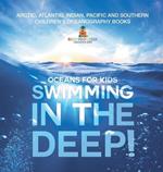 Swimming In The Deep! Oceans for Kids - Arctic, Atlantic, Indian, Pacific And Southern Children's Oceanography Books