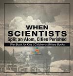 When Scientists Split an Atom, Cities Perished - War Book for Kids Children's Military Books