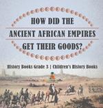 How Did The Ancient African Empires Get Their Goods? History Books Grade 3 Children's History Books