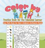 Color by Math Practice Book for the Exhausted Learner - Easy Math Book for Kids Children's Arithmetic Books