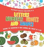 Activity Book for Kids 4-5. Letters, Numbers, Fruits and Shapes. Building the Foundation of Early Learning One Concept at a Time. Includes Coloring and Connect the Dots Exercises