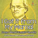 I Got It from My Mama! Gregor Mendel Explains Heredity - Science Book Age 9 Children's Biology Books