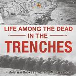 Life among the Dead in the Trenches - History War Books Children's Military Books